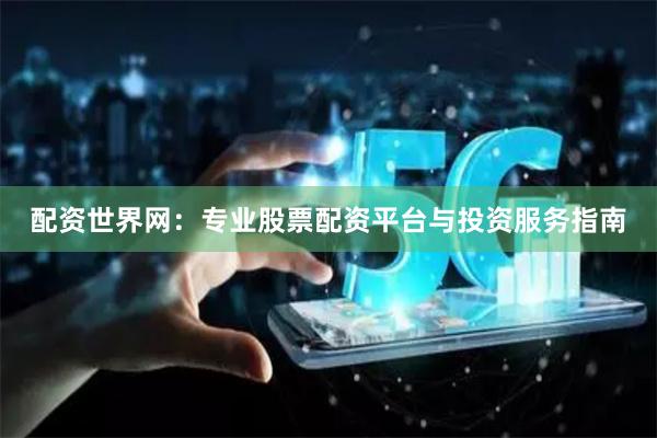 配资世界网:专业股票配资平台与投资服务指南