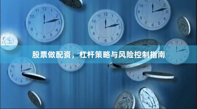 股票做配资，杠杆策略与风险控制指南