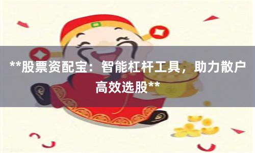 **股票资配宝：智能杠杆工具，助力散户高效选股**